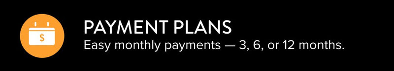 Payment plans. Easy monthly payments - 3, 6, or 12 months.