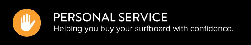 Personal service. Helping you buy your surfboard with confidence.